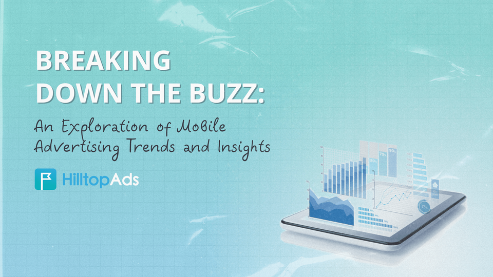 Breaking Down the Buzz: An Exploration of Mobile Advertising Trends and Insights